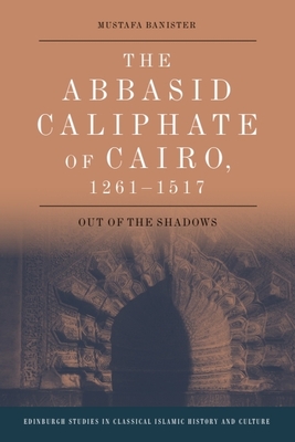 The Abbasid Caliphate of Cairo, 1261-1517: Out of the Shadows - Banister, Mustafa