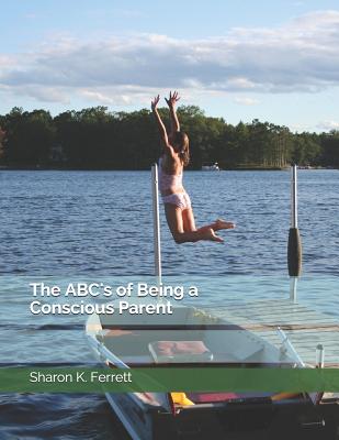 The ABC's of Being a Conscious Parent - Ferrett, Sharon K