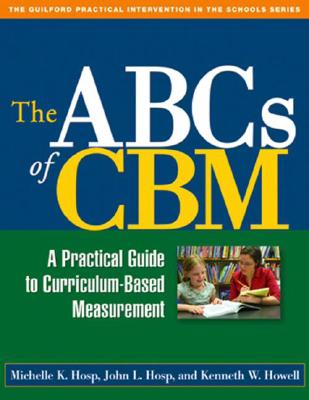 The ABCs of Cbm, First Edition: A Practical Guide to Curriculum-Based Measurement - Hosp, Michelle K, PhD, and Hosp, John L, PhD, and Howell, Kenneth W, PhD