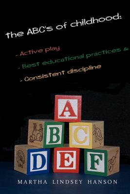 The ABCs of Childhood: Active Play, Best Educational Practices, and Consistent Discipline: Rewind, Rewire and Reward, Revised Edition - Hanson, David (Photographer), and Hanson, Martha Lindsey