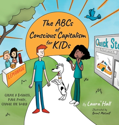 The ABCs of Conscious Capitalism for KIDs: Create a Business, Make Money, Change the World - Hall, Laura, and Metcalf, Brent