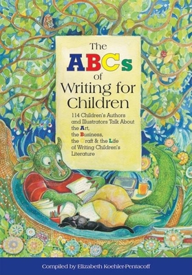 The ABCs of Writing for Children: 114 Children's Authors and Illustrators Talk about the Art, the Business, the Craft & the Life of Writing Children's Literature - Koehler-Pentacoff, Elizabeth