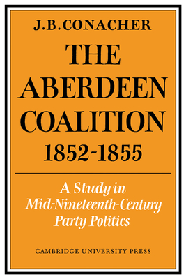 The Aberdeen Coalition 1852 1855 - Conacher, J B