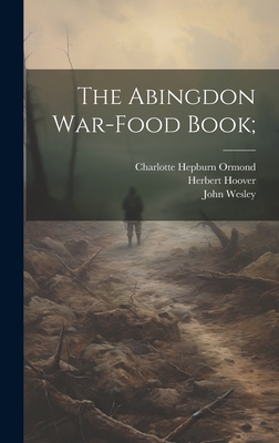 The Abingdon War-food Book; - 1703-1791, Wesley John, and Hoover, Herbert, Mr., and Hepburn, Ormond Charlotte