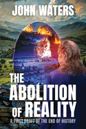 The Abolition of Reality: A First Draft of the End of History