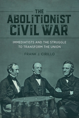 The Abolitionist Civil War: Immediatists and the Struggle to Transform the Union - Cirillo, Frank J., and Blackett, Richard J. M., and Rugemer, Edward Bartlett