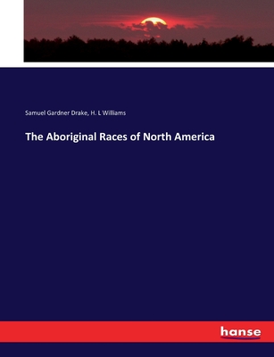 The Aboriginal Races of North America - Drake, Samuel Gardner, and Williams, H L