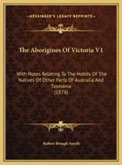 The Aborigines of Victoria V1: With Notes Relating to the Habits of the Natives of Other Parts of Australia and Tasmania (1878)
