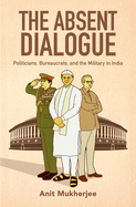 The Absent Dialogue: Politicians, Bureaucrats, and the Military in India