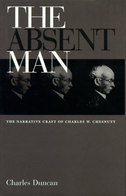 The Absent Man: The Narrative Craft of Charles W. Chesnutt - Duncan, Charles