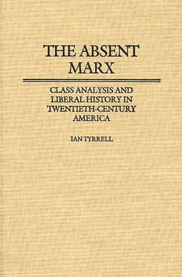 The Absent Marx: Class Analysis and Liberal History in Twentieth-Century America - Tyrrell, Ian R