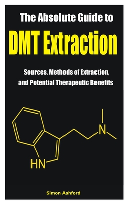 The Absolute Guide to DMT Extraction: Sources, Methods of Extraction, and Potential Therapeutic Benefits - Ashford, Simon