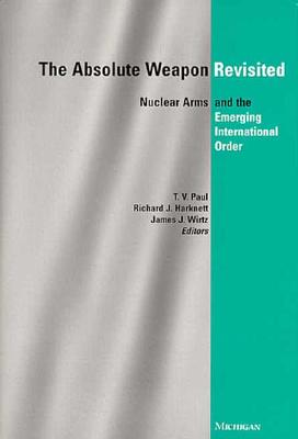 The Absolute Weapon Revisited: Nuclear Arms and the Emerging International Order - Paul, T V, Professor (Editor), and Harknett, Richard J (Editor), and Wirtz, James J (Editor)