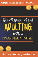 The Abstruse Art of Adulting with a Financial Mindset: Wish I Knew About it Sooner