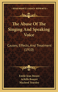 The Abuse of the Singing and Speaking Voice: Causes, Effects, and Treatment (1910)