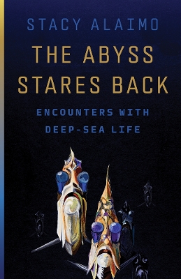 The Abyss Stares Back: Encounters with Deep-Sea Life Volume 72 - Alaimo, Stacy