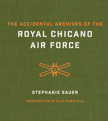 The Accidental Archives of the Royal Chicano Air Force - Sauer, Stephanie, and Diaz, Ella Maria (Introduction by)