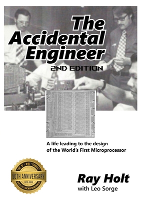 The Accidental Engineer - 2nd edition: The true story of the first microprocessor ever designed - Holt, Ray, and Sorge, Leo