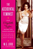 The Accidental Feminist: How Elizabeth Taylor Raised Our Consciousness and We Were Too Distracted by Her Beauty to Notice