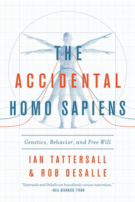 The Accidental Homo Sapiens: Genetics, Behavior, and Free Will - Tattersall, Ian, and DeSalle, Robert