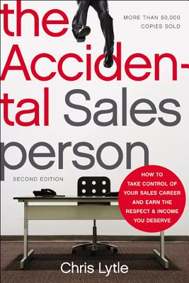 The Accidental Salesperson: How to Take Control of Your Sales Career and Earn the Respect and Income You Deserve - Lytle, Chris