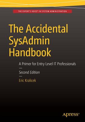 The Accidental Sysadmin Handbook: A Primer for Early Level It Professionals - Kralicek, Eric