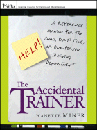 The Accidental Trainer: A Reference Manual for the Small, Part-Time, or One-Person Training Department