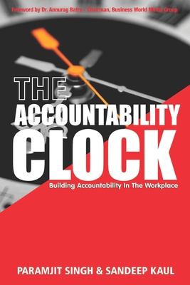 The Accountability Clock: Building Accountability in the Workplace - Singh, Paramjit, and Kaul, Sandeep
