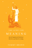 The Ache for Meaning: How the Temptations of Christ Reveal Who We Are and What We're Seeking
