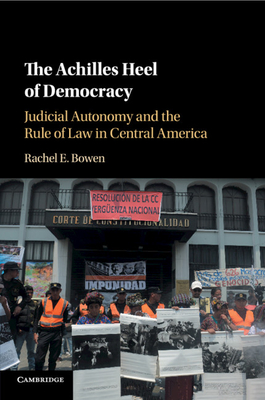 The Achilles Heel of Democracy: Judicial Autonomy and the Rule of Law in Central America - Bowen, Rachel E.