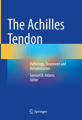 The Achilles Tendon: Pathology, Treatment and Rehabilitation - Adams, Samuel B. (Editor)
