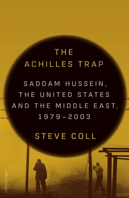 The Achilles Trap: Saddam Hussein, the United States and the Middle East, 1979-2003 - Coll, Steve