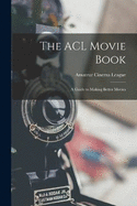 The ACL Movie Book; a Guide to Making Better Movies