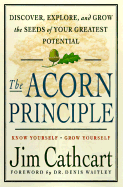 The Acorn Principle: Know Yourself--Grow Yourself, Discover, Explore, and Grow the Seeds of Your Greatest Potential
