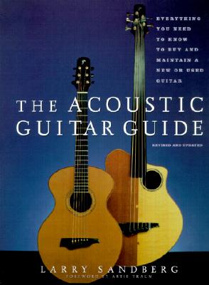 The Acoustic Guitar Guide: Everything You Need to Know to Buy and Maintain a New or Used Guitar - Sandberg, Larry, and Traum, Artie (Foreword by)