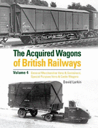 The Acquired Wagons of British Railways Volume 4: General Merchandise Vans & Containers, Special Purpose Vans & Cattle Wagons