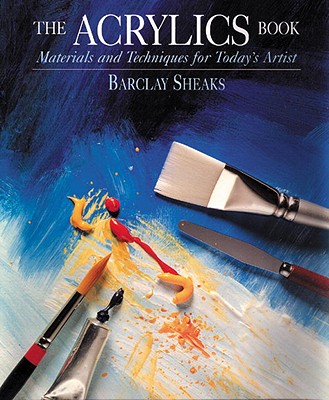 The Acrylics Book: Materials and Techniques for Today's Artist - Sheaks, Barclay