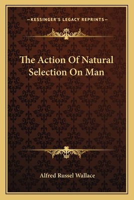 The Action Of Natural Selection On Man - Wallace, Alfred Russel