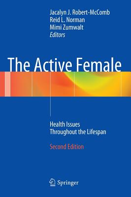 The Active Female: Health Issues Throughout the Lifespan - Robert- McComb, Jacalyn J (Editor), and Norman, Reid L (Editor), and Zumwalt, Mimi (Editor)