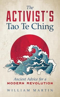 The Activist's Tao Te Ching: Ancient Advice for a Modern Revolution - Martin, William