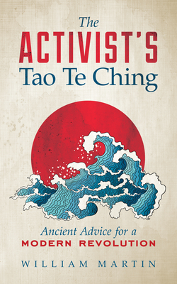 The Activist's Tao Te Ching: Ancient Advice for a Modern Revolution - Martin, William