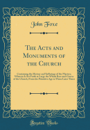 The Acts and Monuments of the Church: Containing the History and Sufferings of the Martyrs; Wherein Is Set Forth at Large the Whole Race and Course of the Church, from the Primitive Age to These Later Times (Classic Reprint)
