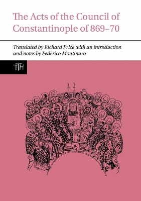 The Acts of the Council of Constantinople of 869-70 - Price, Richard, and Montinaro, Federico