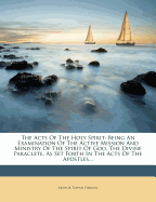 The Acts of the Holy Spirit: Being an Examination of the Active Mission and Ministry of the Spirit of God, the Divine Paraclete, as Set Forth in the Acts of the Apostles