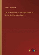 The Acts Relating to the Registration of Births, Deaths, & Marriages