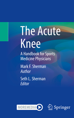 The Acute Knee: A Handbook for Sports Medicine Physicians - Sherman, Mark F., and Sherman, Seth L. (Contributions by)