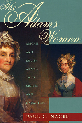 The Adams Women: Abigail and Louisa Adams, Their Sisters and Daughters - Nagel, Paul C