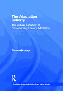 The Adaptation Industry: The Cultural Economy of Contemporary Literary Adaptation