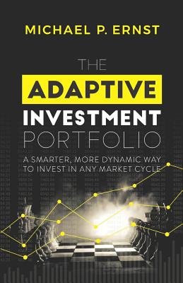 The Adaptive Investment Portfolio: A Smarter, More Dynamic Way to Invest in Any Market Cycle - Ernst, Michael P