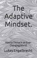 The Adaptive Mindset.: How to Thrive in an Ever-Changing World.